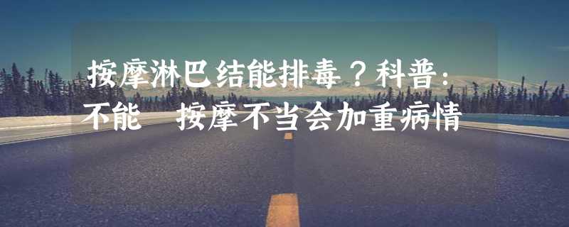 按摩淋巴结能排毒？科普：不能 按摩不当会加重病情