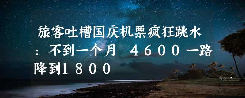 旅客吐槽国庆机票疯狂跳水：不到一个月 4600一路降到1800