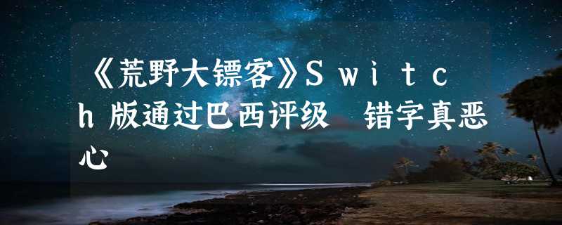 《荒野大镖客》Switch版通过巴西评级 错字真恶心