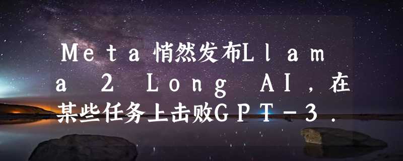 Meta悄然发布Llama 2 Long AI，在某些任务上击败GPT-3.5 Turbo和Claude 2