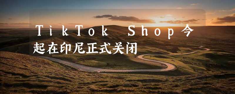 TikTok Shop今起在印尼正式关闭