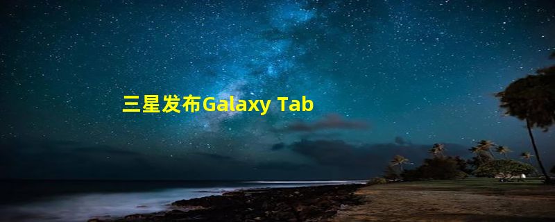 三星发布Galaxy Tab S9 FE和FE  支持5G网络