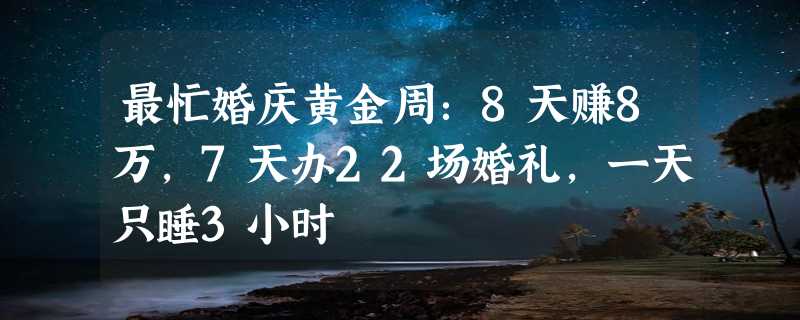 最忙婚庆黄金周：8天赚8万，7天办22场婚礼，一天只睡3小时