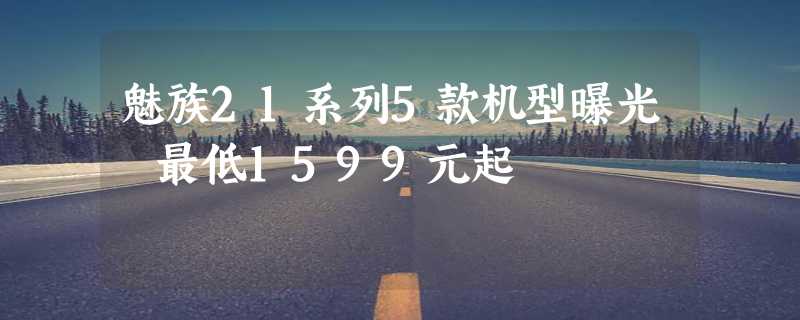 魅族21系列5款机型曝光 最低1599元起