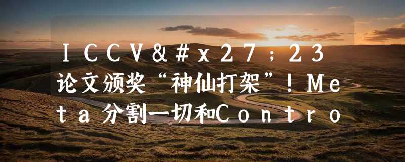 ICCV'23论文颁奖“神仙打架”！Meta分割一切和ControlNet共同入选，还有一篇让评委们很惊讶