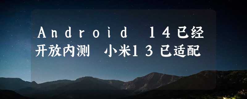 Android 14已经开放内测 小米13已适配