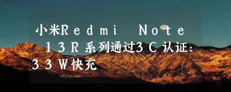 小米Redmi Note 13R系列通过3C认证：33W快充