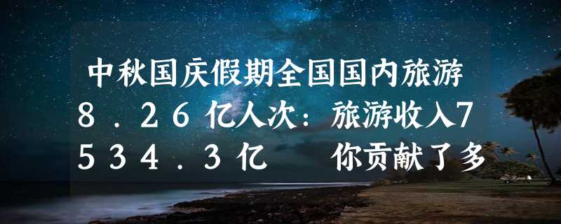 中秋国庆假期全国国内旅游8.26亿人次：旅游收入7534.3亿  你贡献了多少？