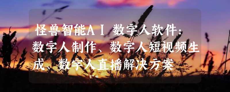 怪兽智能AI数字人软件：数字人制作、数字人短视频生成、数字人直播解决方案