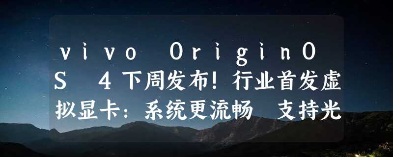 vivo OriginOS 4下周发布！行业首发虚拟显卡：系统更流畅 支持光追