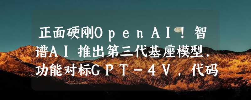 正面硬刚OpenAI！智谱AI推出第三代基座模型，功能对标GPT-4V，代码解释器随便玩