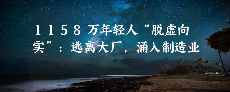 1158万年轻人“脱虚向实”：逃离大厂，涌入制造业