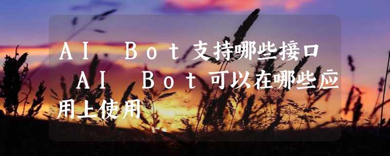 AI Bot支持哪些接口 AI Bot可以在哪些应用上使用