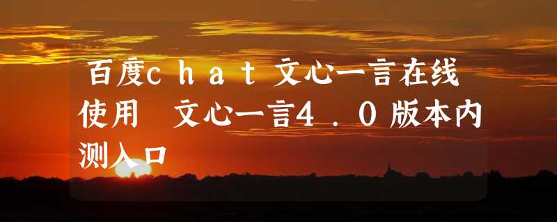 百度chat文心一言在线使用 文心一言4.0版本内测入口