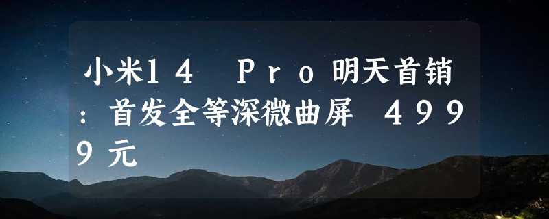 小米14 Pro明天首销：首发全等深微曲屏 4999元