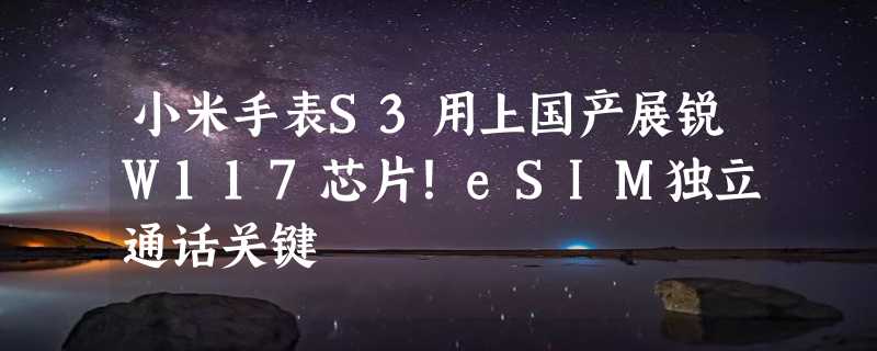 小米手表S3用上国产展锐W117芯片！eSIM独立通话关键