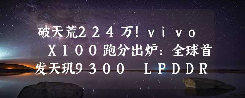 破天荒224万！vivo X100跑分出炉：全球首发天玑9300 LPDDR5T