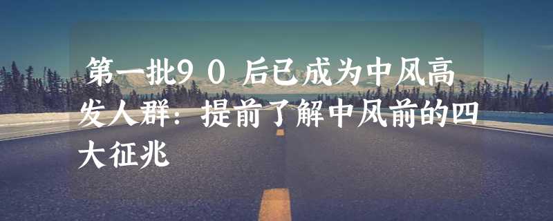 第一批90后已成为中风高发人群：提前了解中风前的四大征兆