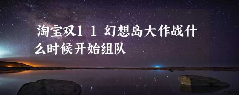 淘宝双11幻想岛大作战什么时候开始组队