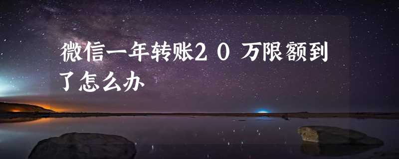 微信一年转账20万限额到了怎么办