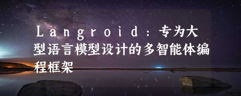 Langroid：专为大型语言模型设计的多智能体编程框架