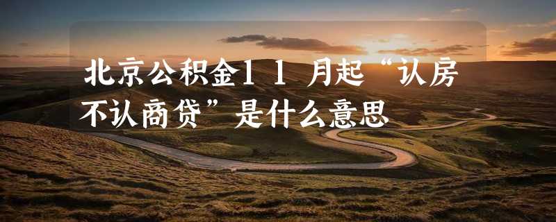 北京公积金11月起“认房不认商贷”是什么意思