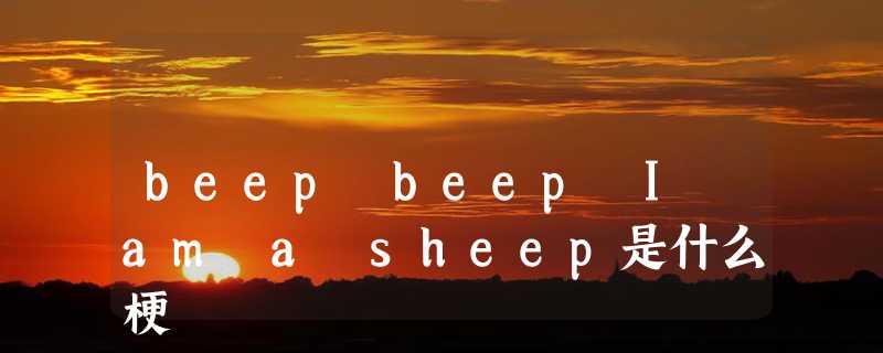 beep beep I am a sheep是什么梗