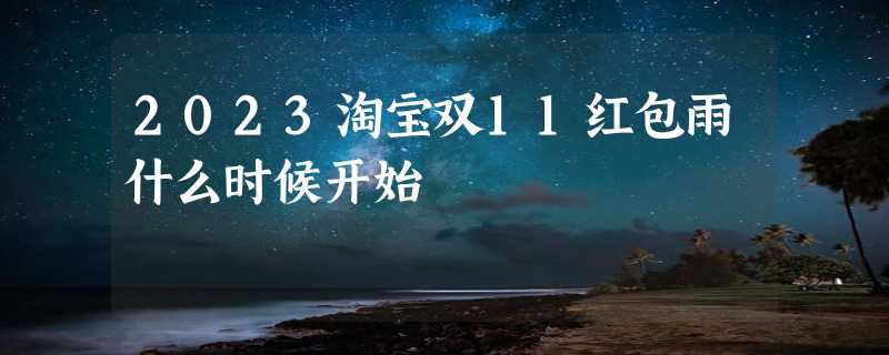 2023淘宝双11红包雨什么时候开始