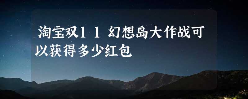 淘宝双11幻想岛大作战可以获得多少红包