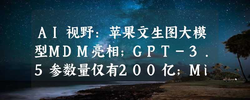 AI视野：苹果文生图大模型MDM亮相；GPT-3.5参数量仅有200亿；Midjourney在版权案中获胜；苹果M3芯片炸场