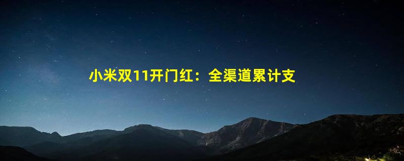 小米双11开门红：全渠道累计支付金额突破90亿