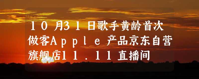 10月31日歌手黄龄首次做客Apple产品京东自营旗舰店11.11直播间