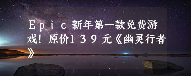 Epic新年第一款免费游戏！原价139元《幽灵行者》