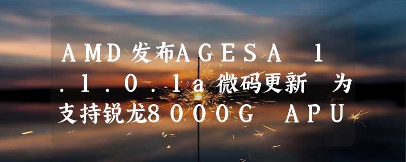 AMD发布AGESA 1.1.0.1a微码更新 为支持锐龙8000G APU做好准备