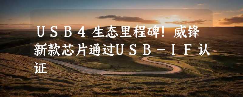 USB4生态里程碑！威锋新款芯片通过USB-IF认证