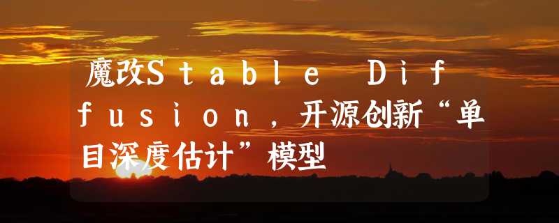 魔改Stable Diffusion，开源创新“单目深度估计”模型