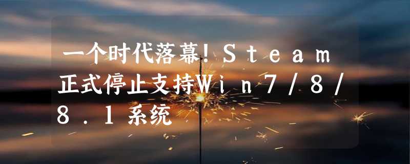 一个时代落幕！Steam正式停止支持Win7/8/8.1系统