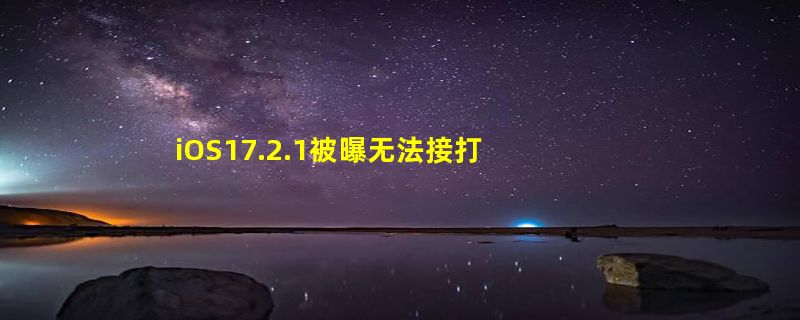 iOS17.2.1被曝无法接打电话 移动网络流量也受影响