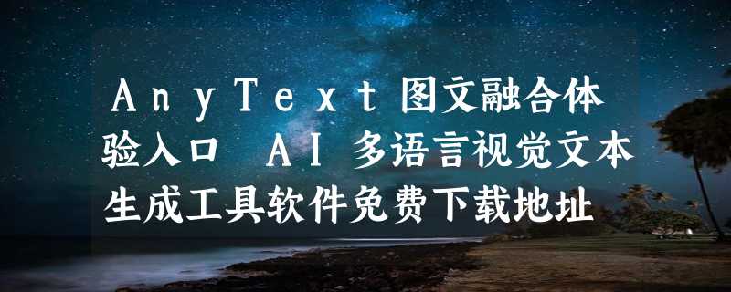 AnyText图文融合体验入口 AI多语言视觉文本生成工具软件免费下载地址