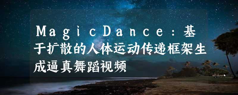 MagicDance:基于扩散的人体运动传递框架生成逼真舞蹈视频