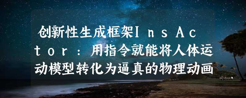 创新性生成框架InsActor：用指令就能将人体运动模型转化为逼真的物理动画