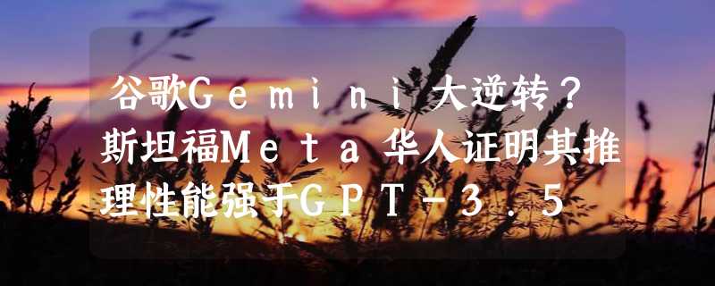 谷歌Gemini大逆转？斯坦福Meta华人证明其推理性能强于GPT-3.5