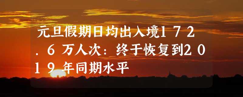 元旦假期日均出入境172.6万人次：终于恢复到2019年同期水平