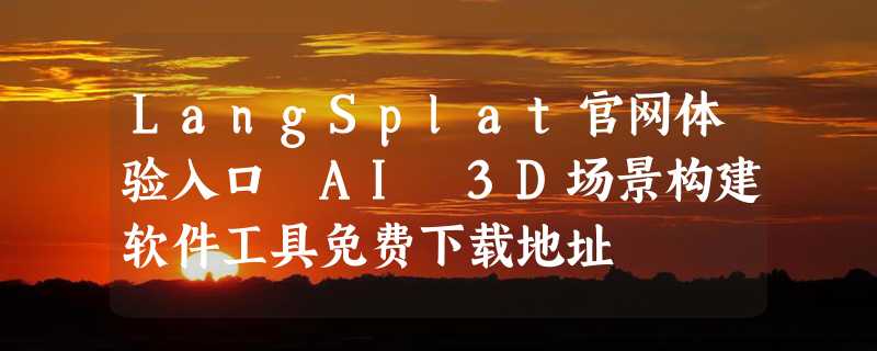 LangSplat官网体验入口 AI 3D场景构建软件工具免费下载地址