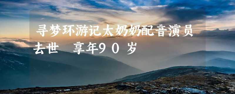 寻梦环游记太奶奶配音演员去世 享年90岁