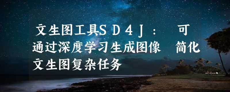 文生图工具SD4J: 可通过深度学习生成图像 简化文生图复杂任务