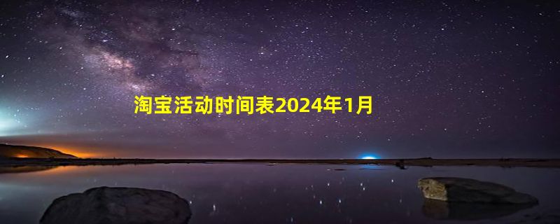 淘宝活动时间表2024年1月