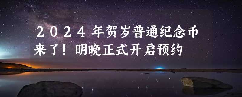 2024年贺岁普通纪念币来了！明晚正式开启预约