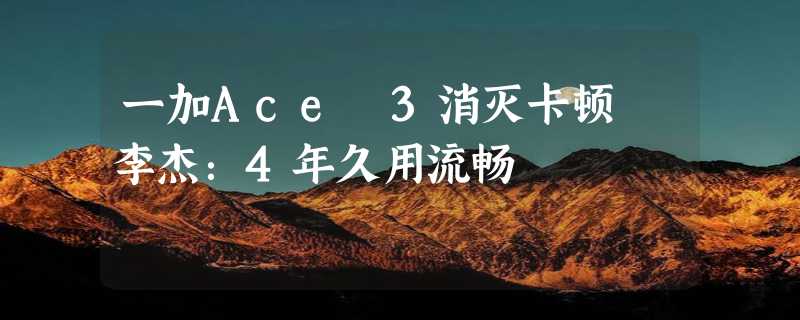 一加Ace 3消灭卡顿 李杰：4年久用流畅