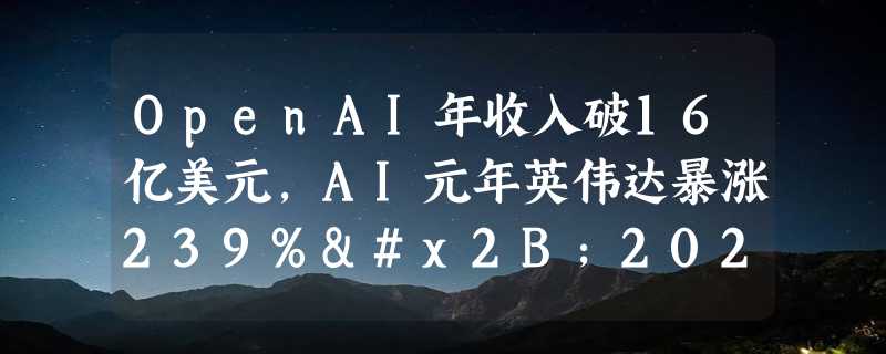 OpenAI年收入破16亿美元，AI元年英伟达暴涨239%+2024年AI大事件预测